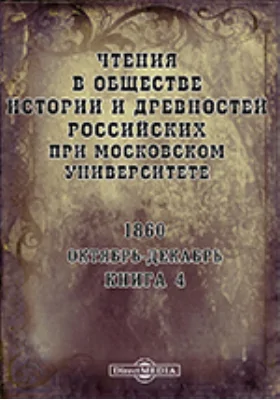 Чтения в Императорском Обществе Истории и Древностей Российских при Московском Университете. Повременное издание. 1860. Октябрь-Декабрь. Книга 4