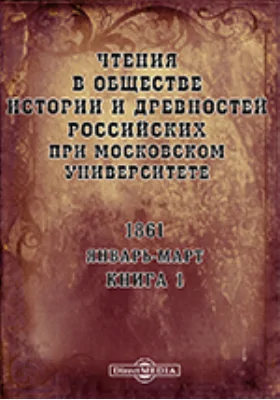 Чтения в Императорском Обществе Истории и Древностей Российских при Московском Университете. Повременное издание. 1861. Январь-Март. Книга 1