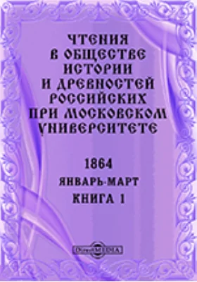 Чтения в Императорском Обществе Истории и Древностей Российских при Московском Университете. Повременное издание. 1864. Январь-Март. Книга 1