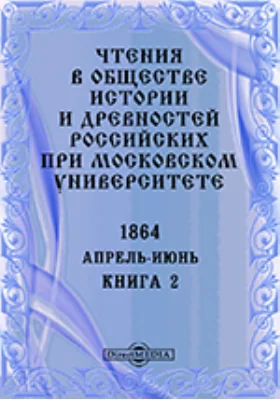 Чтения в Императорском Обществе Истории и Древностей Российских при Московском Университете. Повременное издание. 1864. Апрель-Июнь. Книга 2