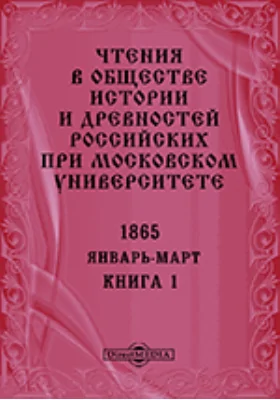 Чтения в Императорском Обществе Истории и Древностей Российских при Московском Университете. Повременное издание. 1865. Январь-Март. Книга 1