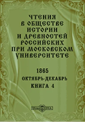 Чтения в Императорском Обществе Истории и Древностей Российских при Московском Университете. Повременное издание. 1865. Октябрь-Декабрь: научная литература. Книга 4