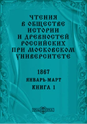 Чтения в Императорском Обществе Истории и Древностей Российских при Московском Университете. Повременное издание. 1867. Январь-Март: научная литература. Книга 1