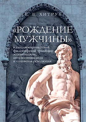 «Рождение мужчины» в западноевропейской философской традиции : эссенциализм, антиэссенциализм и отцовская революция: монография