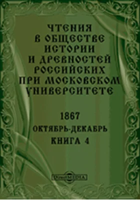 Чтения в Императорском Обществе Истории и Древностей Российских при Московском Университете. Повременное издание. 1867. Октябрь-Декабрь: научная литература. Книга 4