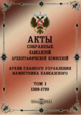 Акты, собранные Кавказской Археографической комиссией: Архив Главного управления наместника кавказского: историко-документальная литература. Том 1. 1389-1799