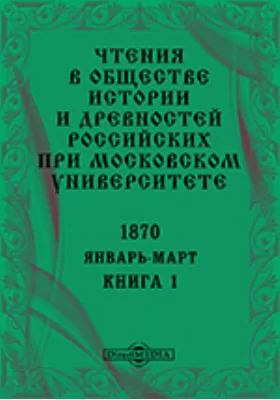 Чтения в Императорском Обществе Истории и Древностей Российских при Московском Университете. Повременное издание. 1870. Январь-Март. Книга 1