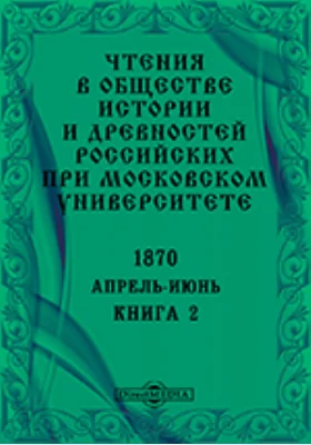Чтения в Императорском Обществе Истории и Древностей Российских при Московском Университете. Повременное издание. 1870. Апрель-Июнь. Книга 2
