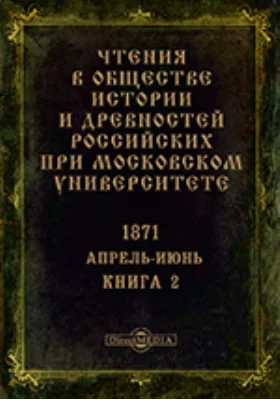 Чтения в Императорском Обществе Истории и Древностей Российских при Московском Университете. Повременное издание. 1871. Апрель-Июнь. Книга 2