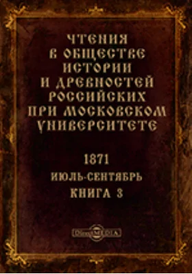 Чтения в Императорском Обществе Истории и Древностей Российских при Московском Университете. Повременное издание. 1871. Июль-Сентябрь. Книга 3