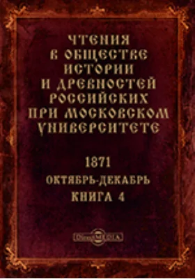 Чтения в Императорском Обществе Истории и Древностей Российских при Московском Университете. Повременное издание. 1871. Октябрь-Декабрь. Книга 4