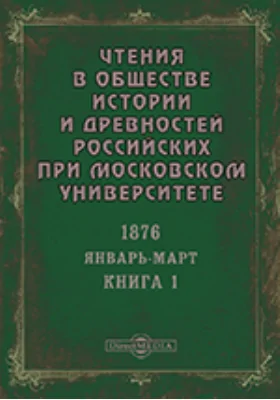 Чтения в Императорском Обществе Истории и Древностей Российских при Московском Университете. Повременное издание. 1876. Январь-Март. Книга 1