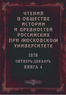 Чтения в Императорском Обществе Истории и Древностей Российских при Московском Университете. Повременное издание. 1876. Октябрь-Декабрь. Книга 4