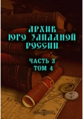 Архив Юго-Западной России: издаваемых комиссией для разбора древних актов состоящих при Киевском, Подольском и Волынском Генерал-Губернаторе. Том IV, Ч. III. Акты, относящиеся к эпохе Богдана Хмельницкого