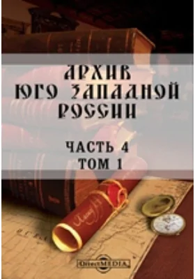 Архив Юго-Западной России: издаваемый Временной комиссией для разбора древних актов, состоящем при Киевском, Подольском и Волынском Генерал-Губернаторе. Том 1, Ч. 4. Акты о происхождении шляхетских родов в Юго-Западной России