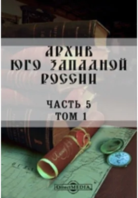 Архив Юго-Западной России: издаваемый Временной комиссией для разбора древних актов, состоящем при Киевском, Подольском и Волынском Генерал-Губернаторе. Том 1, Ч. 5. Акты о городах (1432-1798)