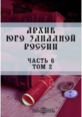 Архив Юго-Западной России: издаваемый Временной комиссией для разбора древних актов, состоящем при Киевском, Подольском и Волынском Генерал-Губернаторе. Том 2, Ч. 6. Акты об экономических и юридических отношениях крестьян в XVIII веке (1700-1799)