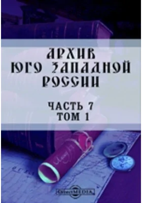 Архив Юго-Западной России: издаваемый комиссией для разбора древних актов, состоящей при Киевском, Подольском и Волынском Генерал-Губернаторе. Том 1, Ч. 7. Акты о заселении юго-западной России