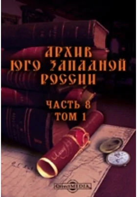 Архив Юго-Западной России: издаваемый комиссией для разбора древних актов, состоящей при Киевском, Подольском и Волынском Генерал-Губернаторе. Том 1, Ч. 8. Материалы для истории местного управления в связи с историей сословной организации. Акты Барского староства XV-XVI вв