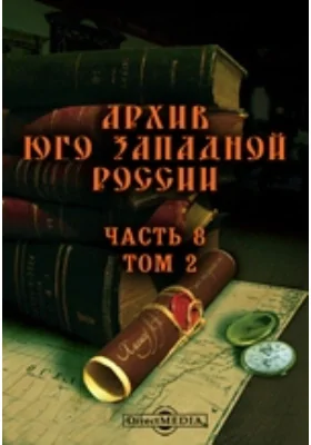 Архив Юго-Западной России: издаваемый Временной комиссией для разбора древних актов, состоящем при Киевском, Подольском и Волынском Генерал-Губернаторе. Том 2, Ч. 8. Материалы для истории местного управления в связи с историей сословной организации. Акты Барского староства XVII-XVIII вв