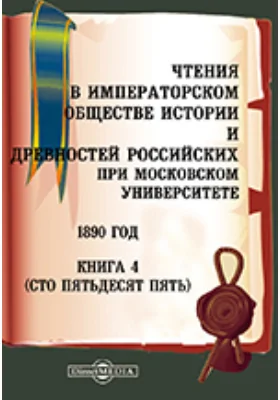 Чтения в Императорском Обществе Истории и Древностей Российских при Московском Университете. 1890. Книга 4