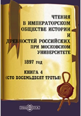 Чтения в Императорском Обществе Истории и Древностей Российских при Московском Университете. 1897. Книга 4