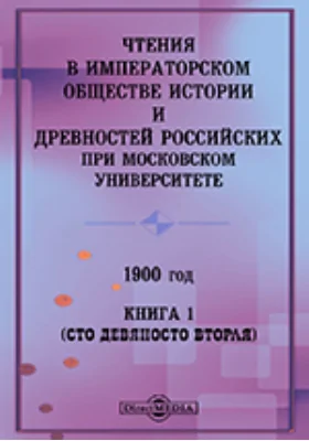 Чтения в Императорском Обществе Истории и Древностей Российских при Московском Университете. 1900. Книга 1