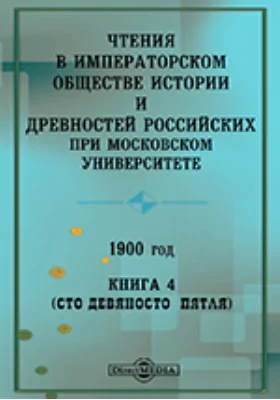 Чтения в Императорском Обществе Истории и Древностей Российских при Московском Университете. 1900. Книга 4