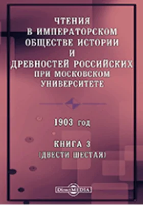 Чтения в Императорском Обществе Истории и Древностей Российских при Московском Университете. 1903. Книга 3