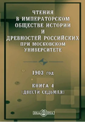 Чтения в Императорском Обществе Истории и Древностей Российских при Московском Университете. 1903. Книга 4