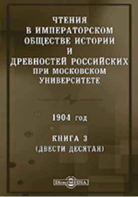 Чтения в Императорском Обществе Истории и Древностей Российских при Московском Университете. 1904. Книга 3