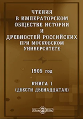 Чтения в Императорском Обществе Истории и Древностей Российских при Московском Университете. 1905. Книга 1