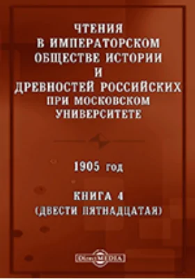 Чтения в Императорском Обществе Истории и Древностей Российских при Московском Университете. 1905. Книга 4