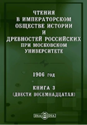 Чтения в Императорском Обществе Истории и Древностей Российских при Московском Университете. 1906. Книга 3