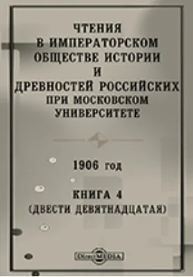 Чтения в Императорском Обществе Истории и Древностей Российских при Московском Университете. 1906. Книга 4