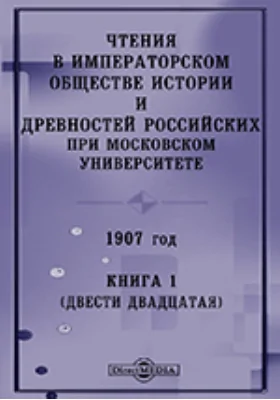 Чтения в Императорском Обществе Истории и Древностей Российских при Московском Университете. 1907. Книга 1