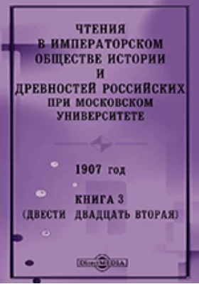 Чтения в Императорском Обществе Истории и Древностей Российских при Московском Университете. 1907. Книга 3