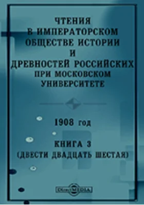 Чтения в Императорском Обществе Истории и Древностей Российских при Московском Университете. 1908. Книга 3