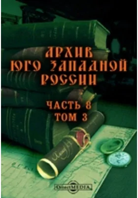 Архив Юго-Западной России: издаваемый комиссией для разбора древних актов, состоящей при Киевском, Подольском и Волынском Генерал-Губернаторе. Том 3, Ч. 8. Акты о брачном праве и семейном быте в Юго-Западной Руси в XVI-XVII вв