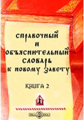 Справочный и объяснительный Словарь к Новому Завету: словарь. Книга 2