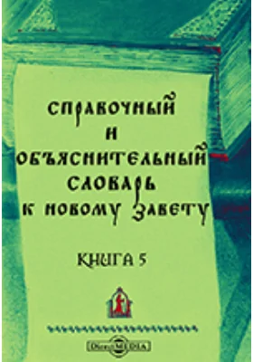 Справочный и объяснительный Словарь к Новому Завету: словарь. Книга 5