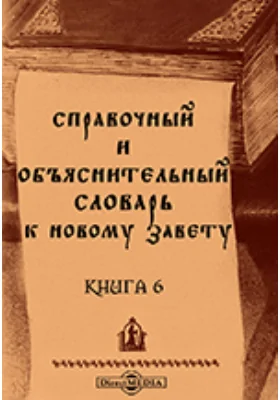 Справочный и объяснительный словарь к Новому Завету: словарь. Книга 6