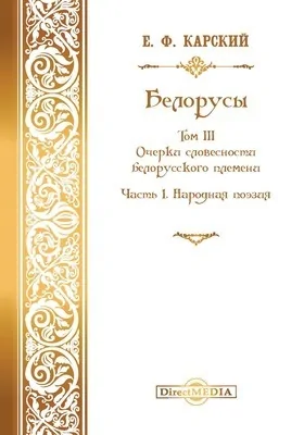 Белорусы: монография. Том III. Очерки словесности белорусского племени, Ч. I. Народная поэзия