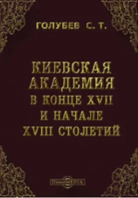 Киевская академия в конце XVII и начале XVIII столетий. Речь, произнесенная на торжественном акте Киевской духовной академии 26 сентября 1901 г.: публицистика