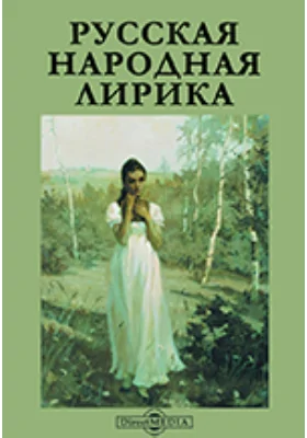 Русская народная лирика: Песни обрядовые. Песни семейные. Песни бытовые. Песни удалые. Объяснительная статья