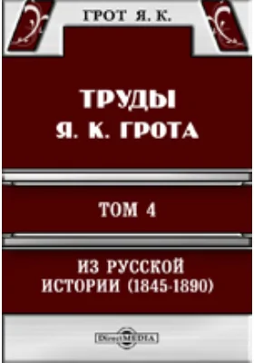 Труды Я. К. Грота. IV. Из русской истории (1845-1890). Исследования, очерки, критические заметки и материалы.