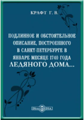 Подлинное и обстоятельное описание, построенного в Санкт-Петербурге в январе месяце 1740 года Ледяного дома и всех находившихся в нем домовых вещей и уборов: духовно-просветительское издание