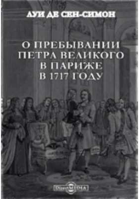 О пребывании Петра Великого в Париже в 1717 году: документально-художественная литература