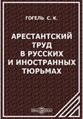 Арестантский труд в русских и иностранных тюрьмах // Из Журнала Министерства Юстиции (Февраль и Март 1897 г.)