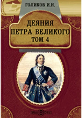 Деяния Петра Великого, мудрого преобразителя России, собранные из достоверных источников и расположенные по годам